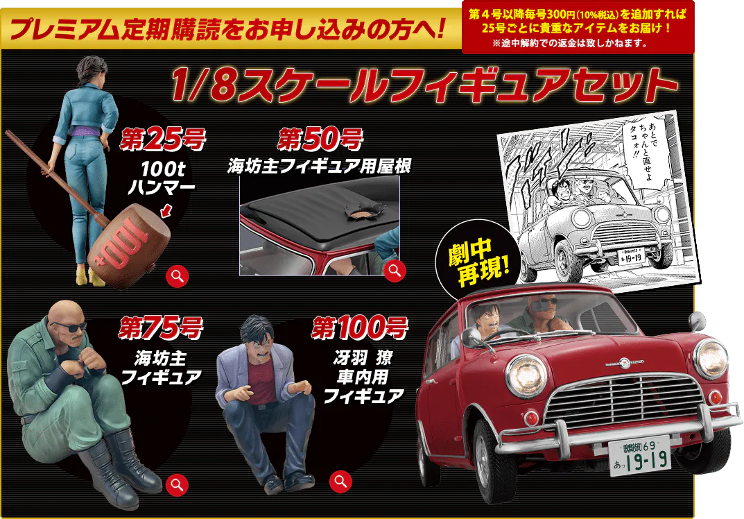 プレミアム定期購読をお申し込みの方へ！第4号以降毎号300円（10%税込）を追加すれば25号ごとに貴重なアイテムをお届け！※途中解約での返金は致しかねます。1/8スケールフィギュアセット 第25号 100tハンマー 第50号 海坊主フィギュア用屋根 第75号 海坊主フィギュア 第100号 冴羽 獠車内用フィギュア 劇中再現！