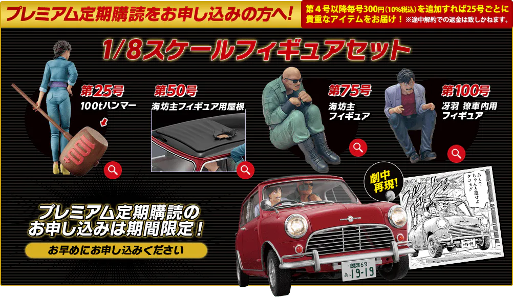 プレミアム定期購読をお申し込みの方へ！第4号以降毎号300円（10%税込）を追加すれば25号ごとに貴重なアイテムをお届け！※途中解約での返金は致しかねます。1/8スケールフィギュアセット 第25号 100tハンマー 第50号 海坊主フィギュア用屋根 第75号 海坊主フィギュア 第100号 冴羽 獠車内用フィギュア プレミアム定期購読のお申し込みは期間限定！お早めにお申し込みください 劇中再現！